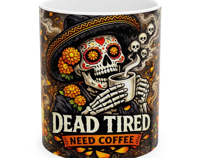 Day of the Dead Coffee Mug / Dead Tired Need Coffee / Funny Skeleton Coffee Mug / Dia de los Muertos Sugar Skull Mug