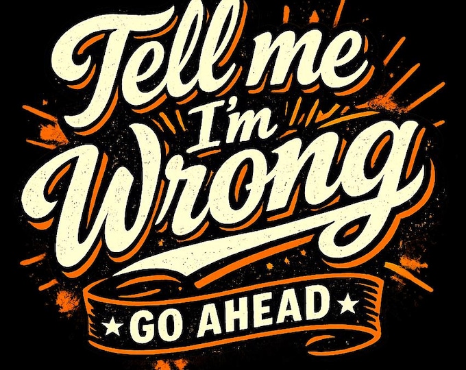 Tell Me I'm Wrong Shirt / Funny Sarcastic Tee