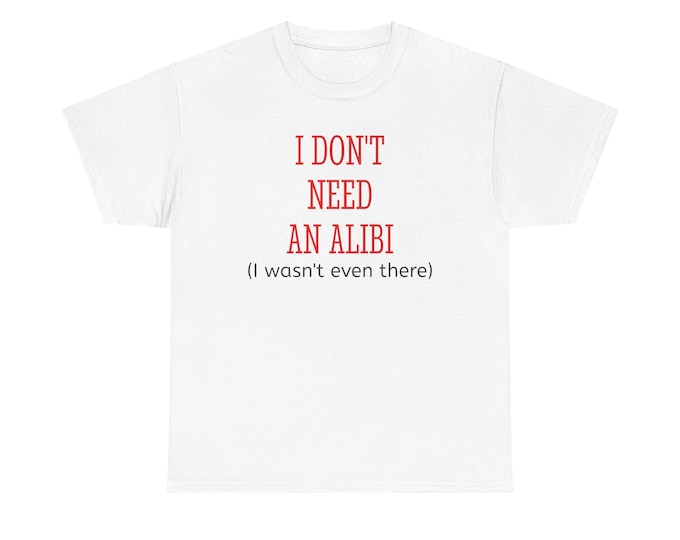 I Don't Need An Alibi I Wasn't Even There T-Shirt | Funny Quote Tee
