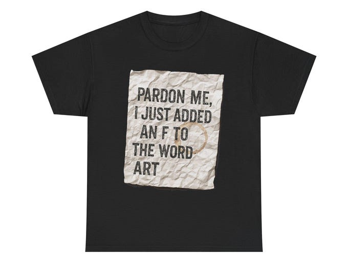 Pardon Me I Just Added An F To The Word Art Tee | Funny Typography Shirt
