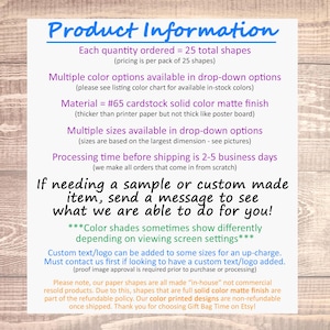 May include: Product information for custom made paper shapes. Each order includes 25 shapes in a variety of colours and sizes. The material is #65 cardstock with a solid colour matte finish. Custom text or logos can be added for an upcharge.  Colour shades may appear differently depending on screen settings.