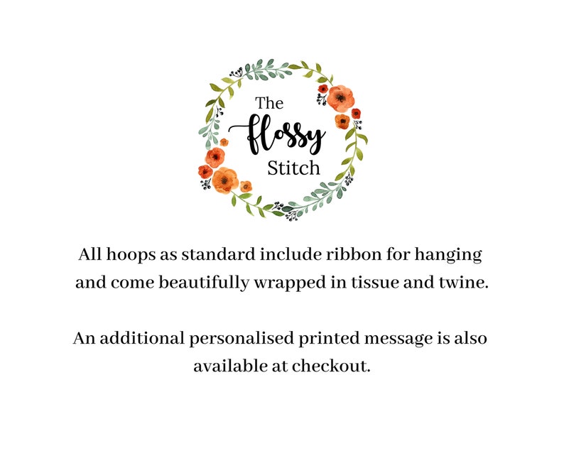 May include: A logo for a business called "The Flossy Stitch" with a wreath of green leaves and orange flowers. The text says "All hoops as standard include ribbon for hanging and come beautifully wrapped in tissue and twine. An additional personalized printed message is also available at checkout."