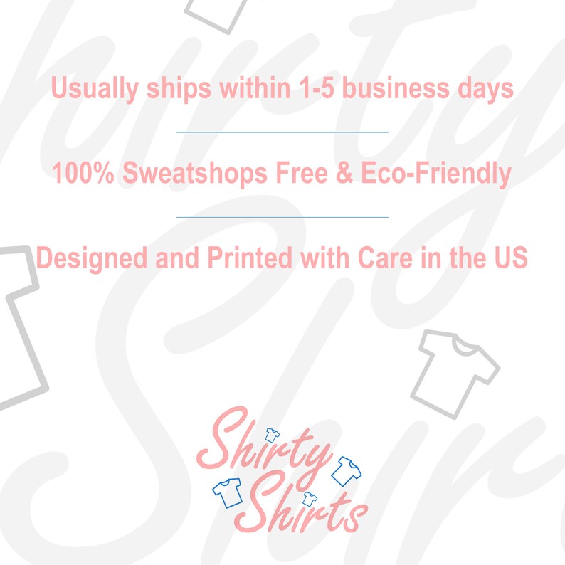 May include: White text on a white background with a pink and blue logo that says "Shirty Shirts" with a graphic of a t-shirt. The text reads "Usually ships within 1-5 business days", "100% Sweatshops Free & Eco-Friendly", and "Designed and Printed with Care in the US".