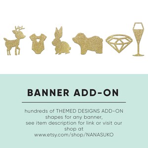 May include: Gold glitter banner add-on shapes for a party or event.  The shapes include a deer, onesie, bunny, pig, diamond, and champagne glass.  Hundreds of themed designs available.  See item description for link or visit www.etsy.com/shop/NANASUKO