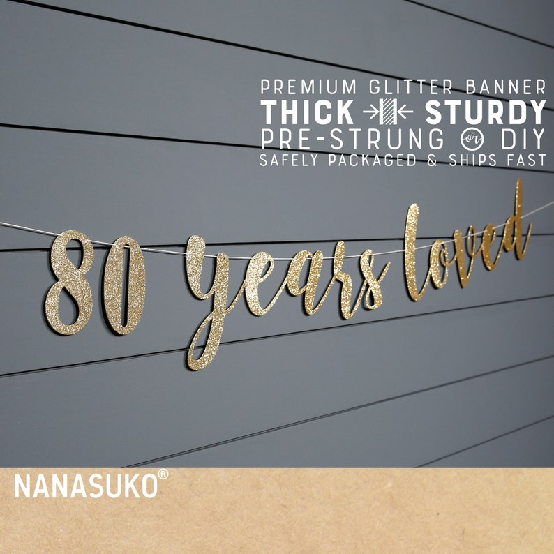May include: Gold glitter banner that reads "80 years loved". The banner is pre-strung and comes with a thick, sturdy construction. It is safely packaged and ships fast.