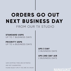 May include: A white and gray graphic with black text that reads "Orders go out next business day from our TX studio". The graphic lists shipping options and estimated delivery times for standard USPS, priority USPS, UPS 3 Day, and UPS 2nd Day Air.