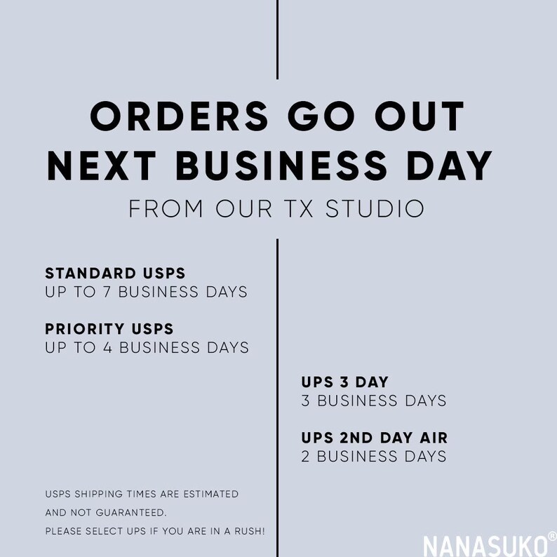 May include: A white and gray graphic with black text that reads "Orders go out next business day from our TX studio". The graphic lists shipping options and estimated delivery times for standard USPS, priority USPS, UPS 3 Day, and UPS 2nd Day Air.