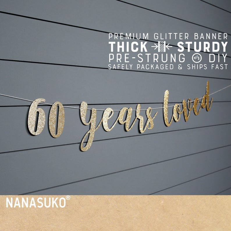 May include: Gold glitter banner that reads "60 years loved". The banner is pre-strung and comes with a thick, sturdy construction. It is safely packaged and ships fast.