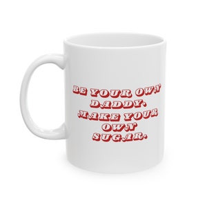 May include: White ceramic mug with a red graphic that reads "BE YOUR OWN DADDY. MAKE YOUR OWN SUGAR."