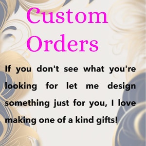 May include: A digital graphic with the words "Custom Orders" in bright pink. The text below states, "If you don't see what you're looking for let me design something just for you, I love making one of a kind gifts!" The background has a gold and blue swirl design.