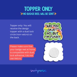 text and two images. The text provides instructions for a badge topper, stating that it will be sent with a dual lock circle (non-velcro) on the back. The image features a badge with a humorous message, "ARE YOU OKAY? NO. BUT I'M FUNNY!" The image also includes a sticker with a round design. The image does not contain any text, and the badge and sticker are not described in detail. The image is a single, unbroken unit, and the text and images are not described in a redundant or vague manner.