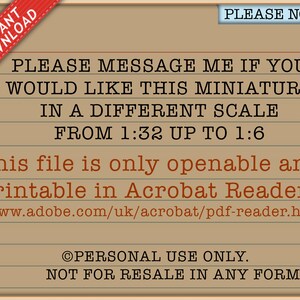 May include: A tan digital document with black text that reads: PLEASE MESSAGE ME IF YOU WOULD LIKE THIS MINIATURE IN A DIFFERENT SCALE FROM 1:32 UP TO 1:6. This file is only openable and printable in Acrobat Reader. PERSONAL USE ONLY. NOT FOR RESALE.