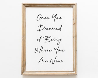 Once You Dreamed of Being Were You Are Now Quote Print, Affirmations Print, Digital Download, Typography art