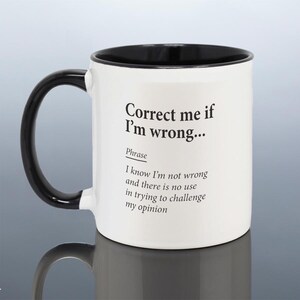 May include: White ceramic mug with a black interior and handle, featuring the text "Correct me if I'm wrong..." and a humorous phrase. The mug's design includes the phrase "I know I'm not wrong and there is no use in trying to challenge my opinion."