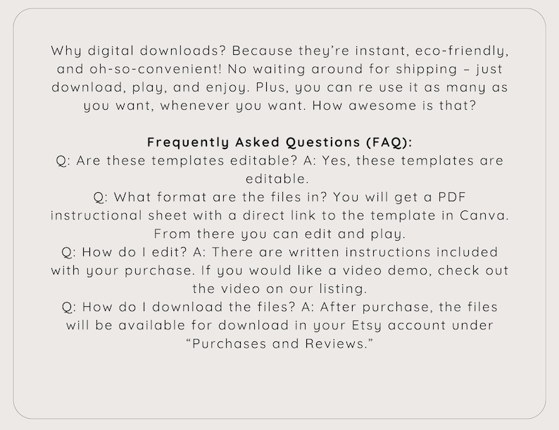 May include: A cream-colored graphic with text about digital downloads and frequently asked questions. The text explains the benefits of digital downloads, including instant access and eco-friendliness. The FAQ section addresses file format, editing instructions, and download process.