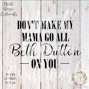 Don't Make My Mama Go All Beth Dutton on You SVG JPEG PNG Designs Cut Files Silhouette Cricut File