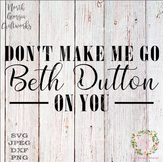 Download Don't Make Me Go Beth Dutton on You SVG JPEG PNG | Etsy
