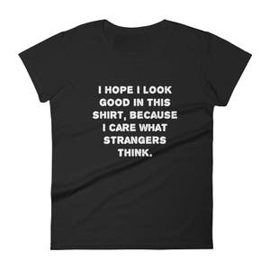 I Hope I Look Good Because I Care What Strangers Think - Funny - Women's short sleeve t-shirt