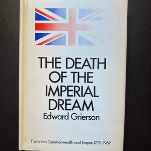The Death of an Imperial Dream - The British Commonwealth and Empire 1775 - 1969 by Edward Grierson (Copyright 1972)