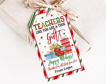 May include: A gift tag with a red, green, and white border, featuring the text "TEACHERS LIKE YOU ARE A TRUE GIFT! Happy holidays! Thanks for all that you do! From: Logan." The tag has illustrations of wrapped gifts.