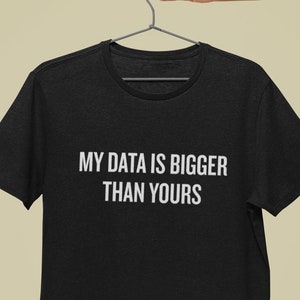Data Analyst Gift - Data Analysis Shirt - Data Scientist Present - Funny Data Science - My Data Is Bigger Than Yours - Unisex Tee