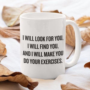 Physical Therapist Gift - PT Gift - Funny Physiotherapist Mug - Physical Therapy Mug - I Will Look For You, I Will Find You