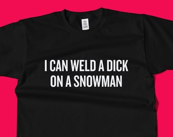 Funny Welding Shirt - Unisex Tee - Welder Gift Idea - Present For Welder - I Can Weld A Dick On A Snowman