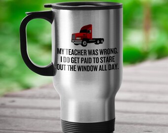 Funny Trucker Travel Mug - Trucker Gift Idea - Truck Driver Present - Gift For Truck Fans - My Teacher Was Wrong