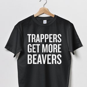 Trapping Shirt - Trapping Gift - Funny Trapper Present - Hunting, Bushcraft, Outdoor Activities - Trappers Get More Beavers - Unisex Tee