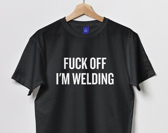 Funny Welder Shirt: "Fuck Off, I'm Welding" - Unisex Tee