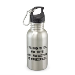 May include: A silver stainless steel water bottle with a black lid and a carabiner clip. The bottle has a black printed message that reads: "I will look for you, I will find you, and I will make you do your exercises."
