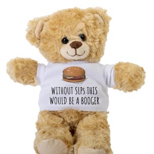 May include: A brown teddy bear wearing a white t-shirt with a cartoon burger and the text "Without slps this would be a booger".