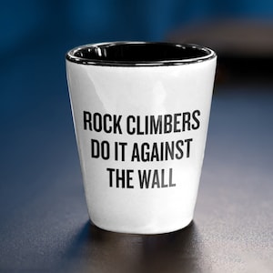 Rock Climbing Shot Glass - Funny Climber Gift - Rock Climber Gift - Rock Climbers Do It Against The Wall