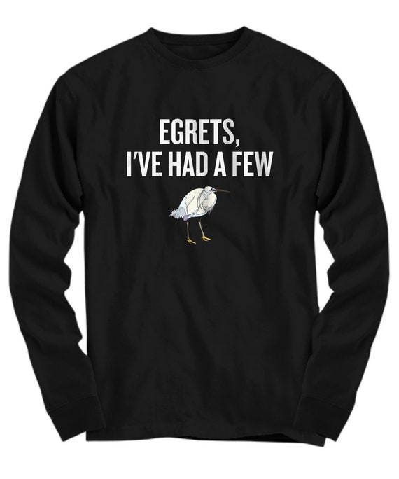 Funny Birdwatching Shirt - Birding Gift Idea - Bird Watching - Present For Birder - Egrets, I've Had A Few - Ornithologist Long Sleeve Tee