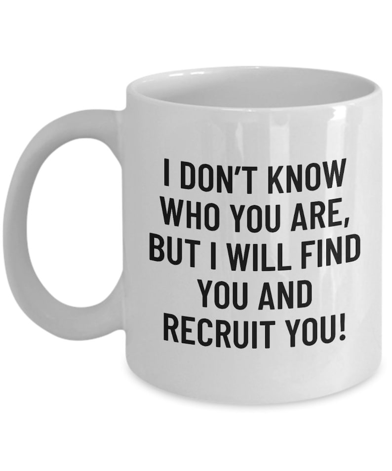 May include: White ceramic mug with a curved handle. The mug features black text that reads: "I DON'T KNOW WHO YOU ARE, BUT I WILL FIND YOU AND RECRUIT YOU!" A humorous and motivational gift for recruiters or HR professionals.