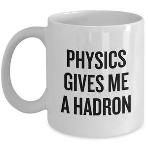 Funny Physics Mug - Physics Teacher Gift - Physicist Present Idea - Physics Gives Me A Hadron - Science Geek Gift