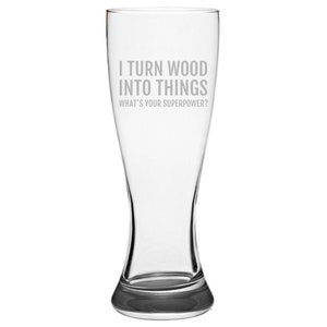 Funny Woodworker Beer Glass - Carpenter Gift Idea - Woodworking, Carpentry Present - I Turn Wood Into Things - Pilsner Glass