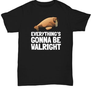 Funny Walrus Shirt - Cute Walrus Gift - Walrus Lover Present - Everything&#39;s Gonna Be Walright - Unisex Tee