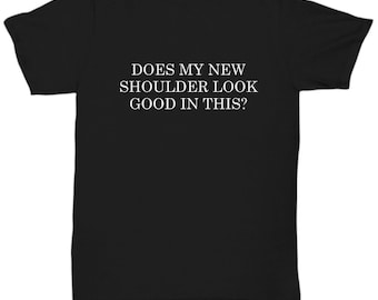 Shoulder Replacement Gift - Shoulder Surgery Shirt - Get Well Gift - Recovery Gift - Does My New Shoulder Look Good - Unisex Tee