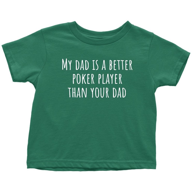 May include: A green t-shirt with the text "My Dad is a Better Poker Player Than Your Dad" in white.