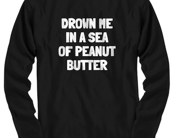 Lustiges Erdnussbutter-Shirt – Geschenk für Erdnussbutter-Fans – „Ertränke mich in einem Meer aus Erdnussbutter!“ – Langarmshirt