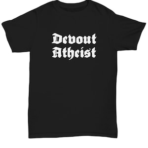 Atheist Shirt - Funny Atheism Tee - Nonbeliever Gift - Atheism Humor - Devout Atheist - Unisex Tee