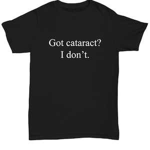 Cataract Surgery Gift - Cataract Removal Shirt - Cataract Get Well Gift - Got Cataract I Don&#39;t - Unisex Tee