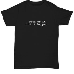 Data Analyst Gift - Data Analysis Shirt - Data Scientist Present - Funny Data Science - Data Or It Didn&#39;t Happen - Unisex Tee