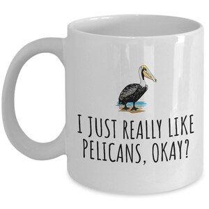 Funny Pelican Mug - Pelican Lover Gift Idea - I Just Really Like Pelicans, Okay? - Pelican Present