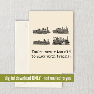 May include: Greeting card with four vintage train illustrations and the text "You're never too old to play with trains." The card is cream-colored and comes with a matching envelope. The bottom of the card reads "digital download ONLY - not mailed to you."