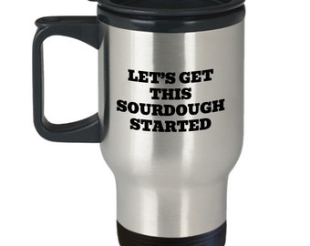 Funny Sourdough Travel Mug - Sourdough Gift - Sourdough Baker Present - Sourdough Bread Fan Gift - Let's Get This Sourdough Started
