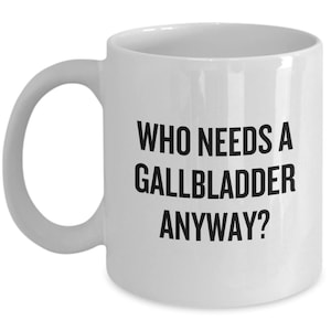 Gallbladder Removal Funny Gift - Gallbladder Surgery Mug - Cholecystectomy - Who Needs A Gallbladder Anyway