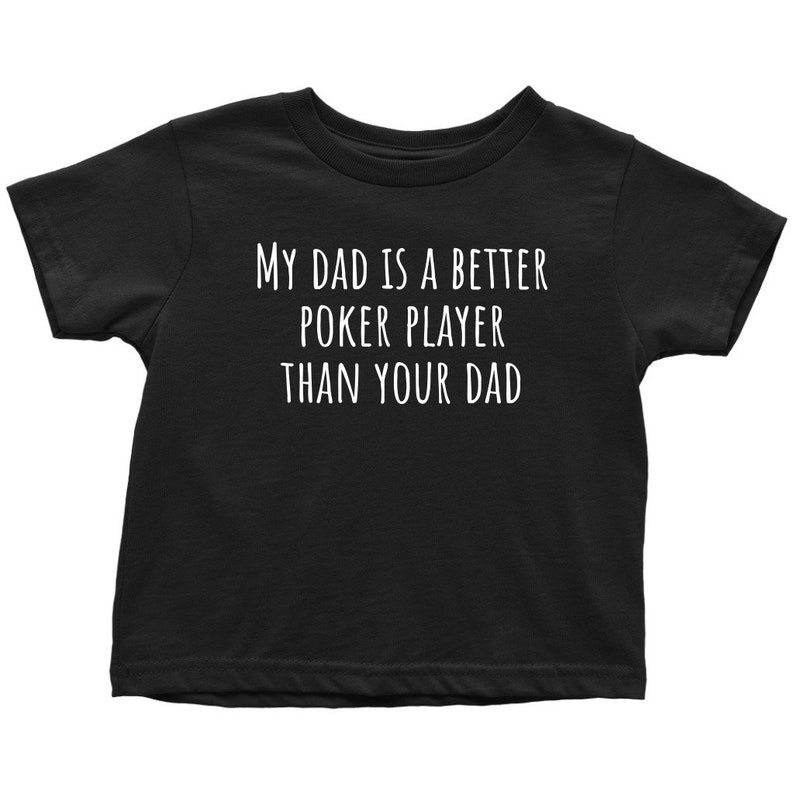 May include: Black t-shirt with white text that reads "My dad is a better poker player than your dad."
