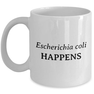 Escherichia Coli Mug - Funny Doctor Gift - Bacteriology - Bacteria - Microbiologist - Get Well Gift - E. Coli - Escherichia Coli Happens